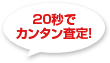 20秒で簡単査定